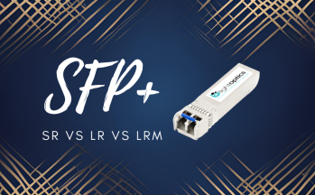SFP-10G-SR vs SFP-10G-LR vs SFP-10G-LRM – Which module to choose?